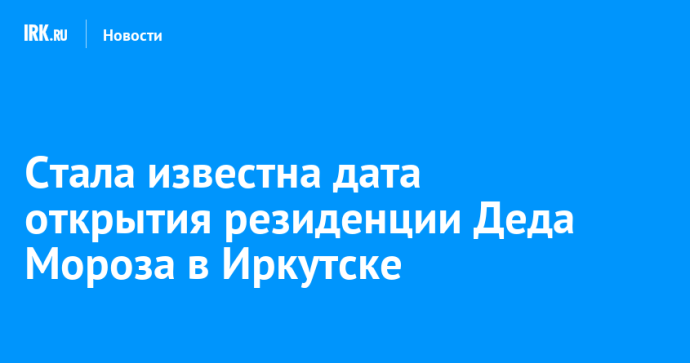 Стала известна дата открытия резиденции Деда Мороза в Иркутске