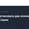 ЦАХАЛ атаковала две военные базы в Сирии