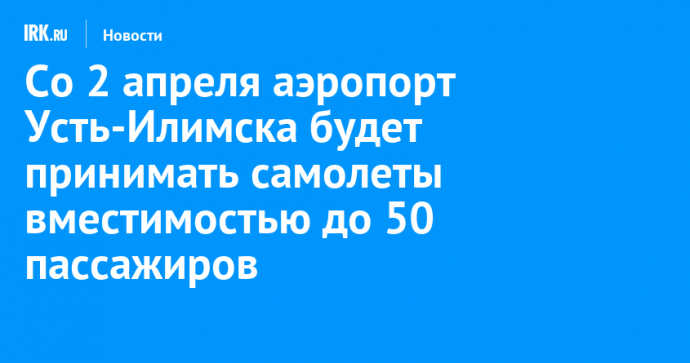 Со 2 апреля аэропорт Усть-Илимска будет принимать самолеты вместимостью до 50 пассажиров