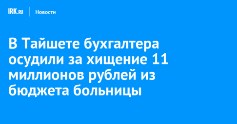В Тайшете бухгалтера осудили за хищение 11 миллионов рублей из бюджета больницы
