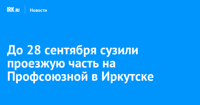 До 28 сентября сузили проезжую часть на Профсоюзной в Иркутске