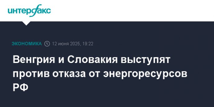 Венгрия и Словакия выступят против отказа от энергоресурсов РФ Венгрия и Словакия выступят против отказа от энергоресурсов РФ
