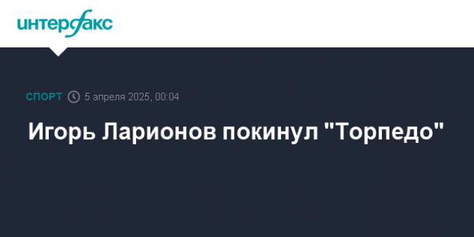Игорь Ларионов покинул "Торпедо"