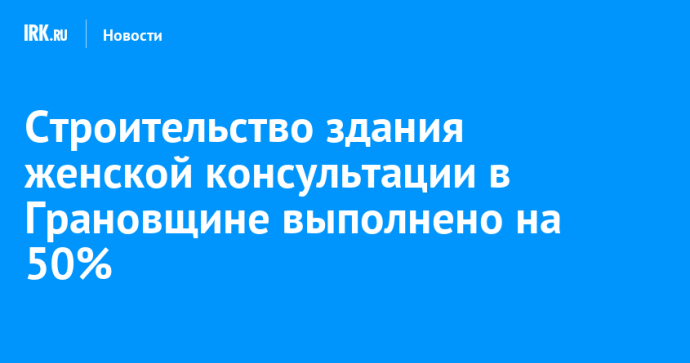 Строительство здания женской консультации в Грановщине выполнено на 50% Строительство здания женской консультации в Грановщине выполнено на 50%
