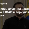 Зеленский отменил часть визита в ЮАР и вернулся на Украину