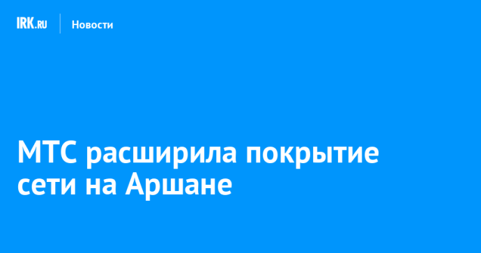 МТС расширила покрытие сети на Аршане