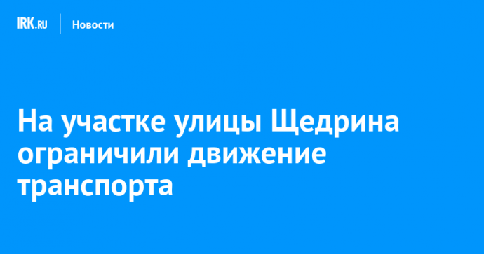 На участке улицы Щедрина в Иркутске ограничили движение транспорта