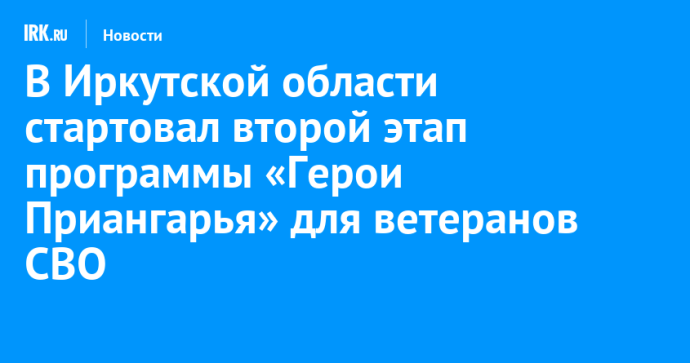 В Иркутской области стартовал второй этап программы «Герои Приангарья» для ветеранов СВО
