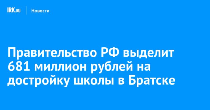 Правительство РФ выделит 681 миллион рублей на достройку школы в Братске