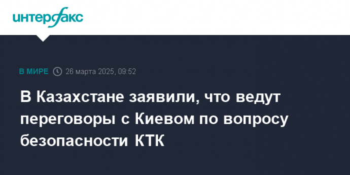 В Казахстане заявили, что ведут переговоры с Киевом по вопросу безопасности КТК