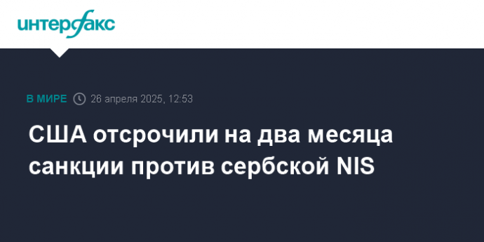 США отсрочили на два месяца санкции против сербской NIS