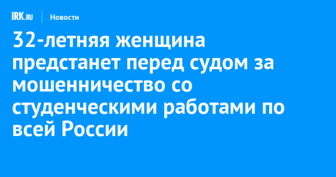 32-летняя женщина предстанет перед судом за мошенничество со студенческими работами по всей России 32-летняя женщина предстанет перед судом за мошенничество со студенческими работами по всей России