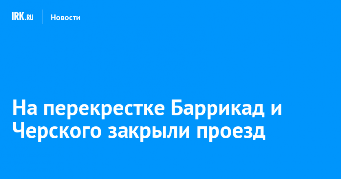 На перекрестке Баррикад и Черского закрыли проезд