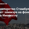 Губернаторство Стамбула изберет заммэра на фоне ареста Имамоглу