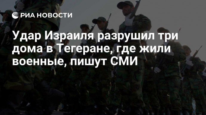 Удар Израиля разрушил три дома в Тегеране, где жили военные, пишут СМИ