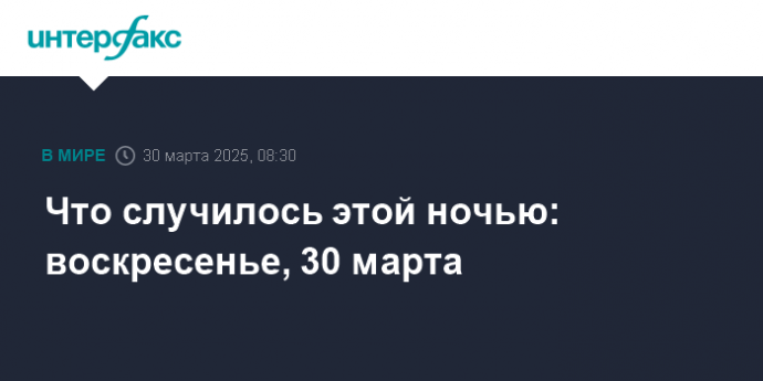 Что случилось этой ночью: воскресенье, 30 марта