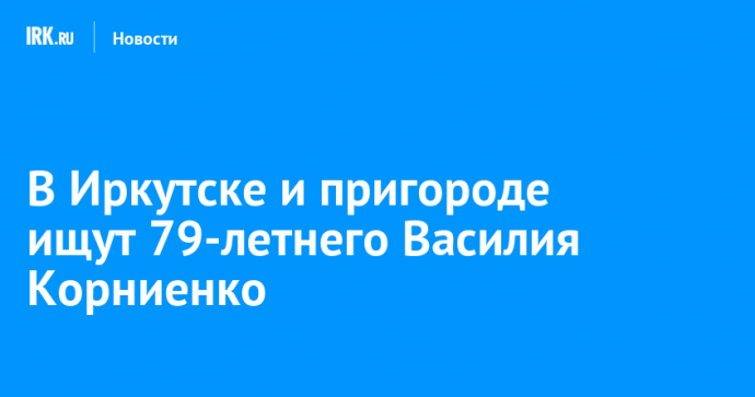В Иркутске и пригороде ищут 79-летнего Василия Корниенко В Иркутске и пригороде ищут 79-летнего Василия Корниенко