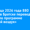 До конца 2026 года 880 домов в Братске переведут на газ по программе «Чистый воздух»