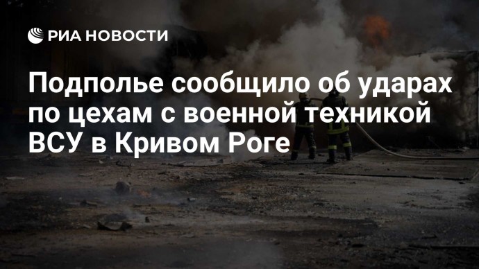 Подполье сообщило об ударах по цехам с военной техникой ВСУ в Кривом Роге