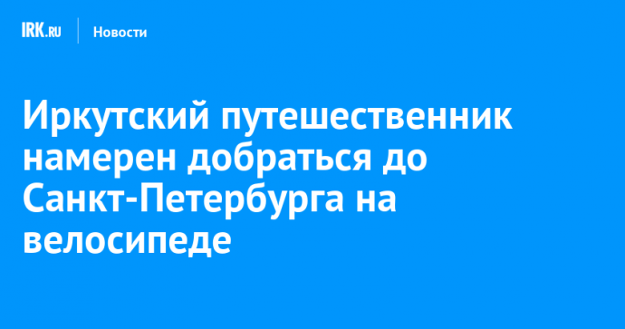 Иркутский путешественник намерен добраться до Санкт-Петербурга на велосипеде