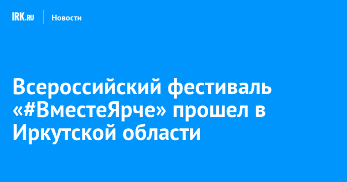 Всероссийский фестиваль «#ВместеЯрче» прошел в Иркутской области