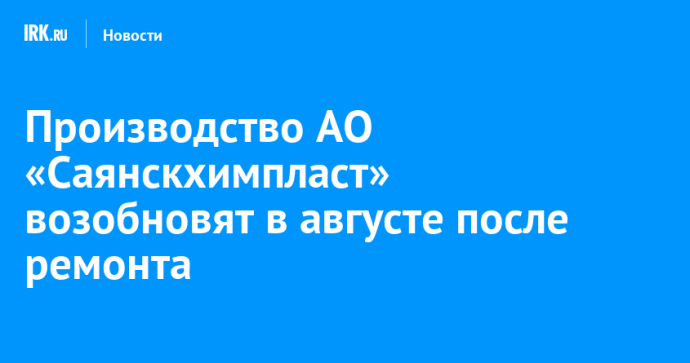Производство АО «Саянскхимпласт» возобновят в августе после ремонта