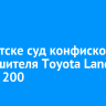 В Иркутске суд конфисковал у нарушителя Toyota Land Cruiser 200