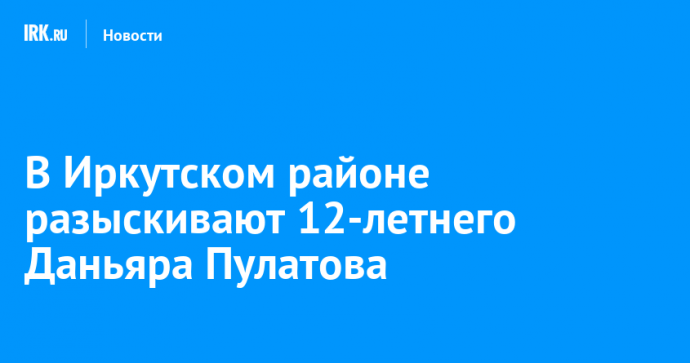 В Иркутском районе разыскивают 12-летнего Даньяра Пулатова