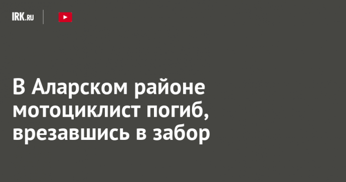 В Аларском районе мотоциклист погиб, врезавшись в забор