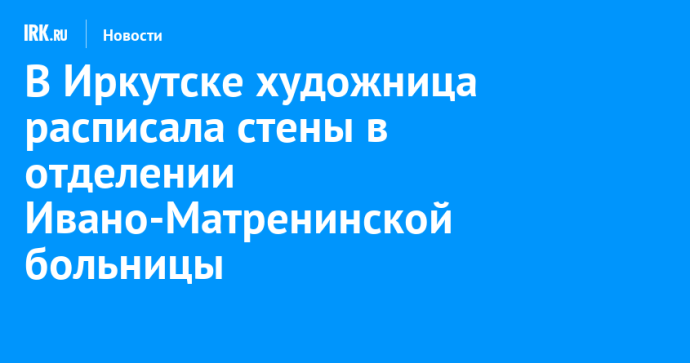 В Иркутске художница расписала стены в отделении Ивано-Матренинской больницы