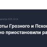Аэропорты Грозного и Пскова временно приостановили работу