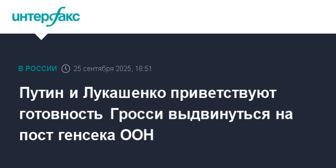 Путин и Лукашенко приветствуют готовность Гросси выдвинуться на пост генсека ООН Путин и Лукашенко приветствуют готовность Гросси выдвинуться на пост генсека ООН
