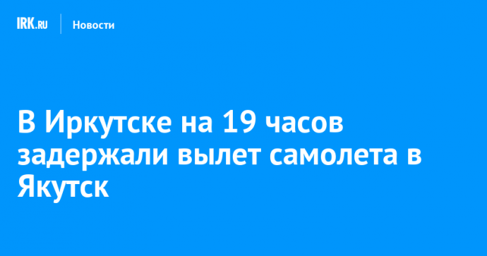 В Иркутске на 19 часов задержали вылет самолета в Якутск