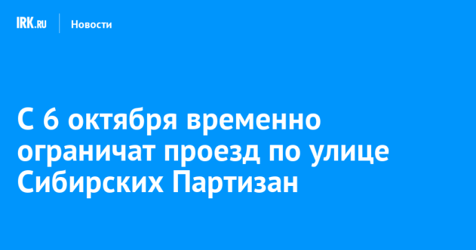 С 6 октября временно ограничат проезд по улице Сибирских Партизан С 6 октября временно ограничат проезд по улице Сибирских Партизан
