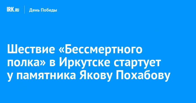 Шествие «Бессмертного полка» в Иркутске стартует у памятника Якову Похабову