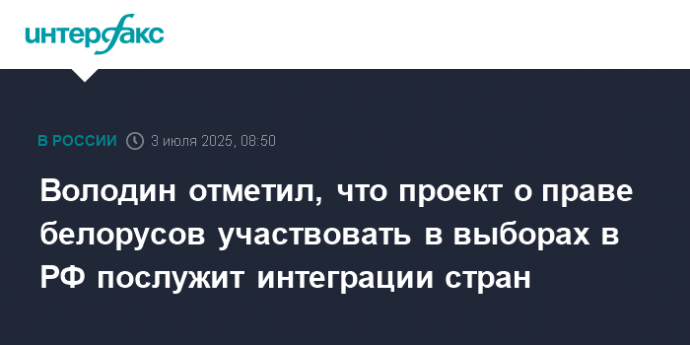Володин отметил, что проект о праве белорусов участвовать в выборах в РФ послужит интеграции стран