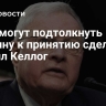 США могут подтолкнуть Украину к принятию сделки, заявил Келлог
