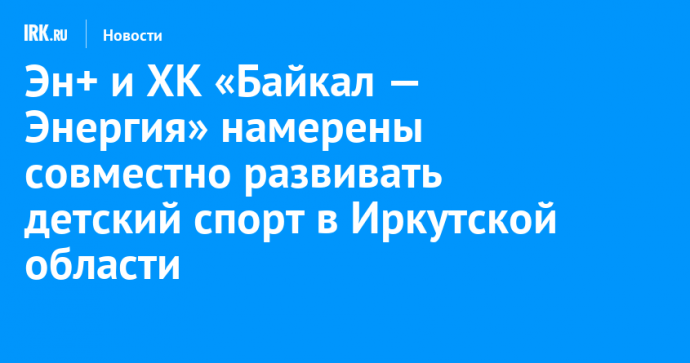 Эн+ и ХК «Байкал — Энергия» намерены совместно развивать детский спорт в Иркутской области
