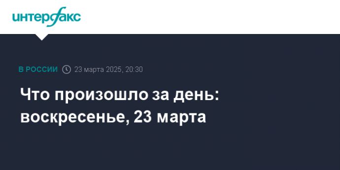 Что произошло за день: воскресенье, 23 марта