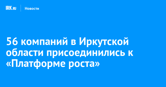 56 компаний в Иркутской области присоединились к «Платформе роста»