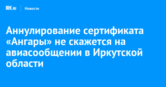 Аннулирование сертификата «Ангары» не скажется на авиасообщении в Иркутской области Аннулирование сертификата «Ангары» не скажется на авиасообщении в Иркутской области
