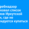 Роспотребнадзор опубликовал список водоемов Иркутской области, где не рекомендуется купаться