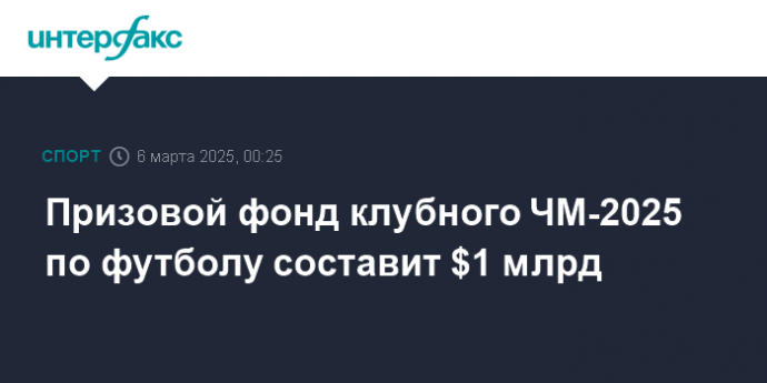 Призовой фонд клубного ЧМ-2025 по футболу составит $1 млрд