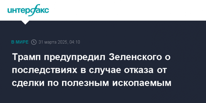 Трамп предупредил Зеленского о последствиях в случае отказа от сделки по полезным ископаемым