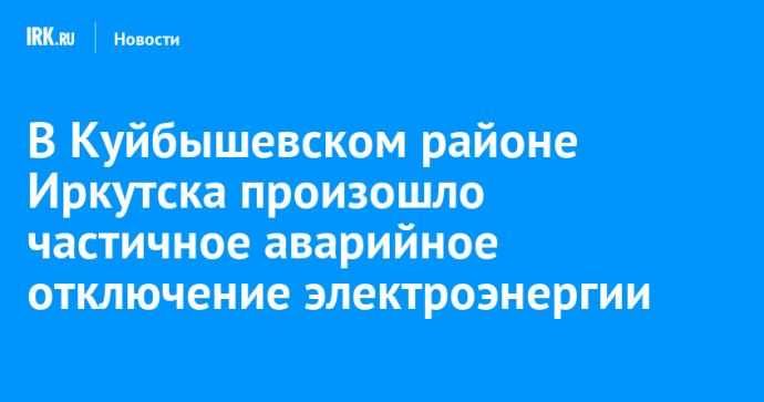 В Куйбышевском районе Иркутска произошло частичное аварийное отключение электроэнергии