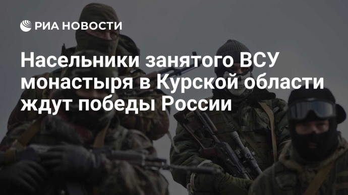 Насельники занятого ВСУ монастыря в Курской области ждут победы России