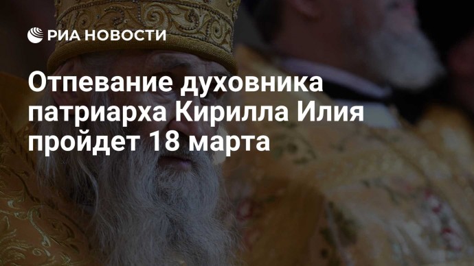 Отпевание духовника патриарха Кирилла Илия пройдет 18 марта