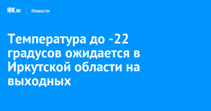 Температура до -22 градусов ожидается в Иркутской области на выходных