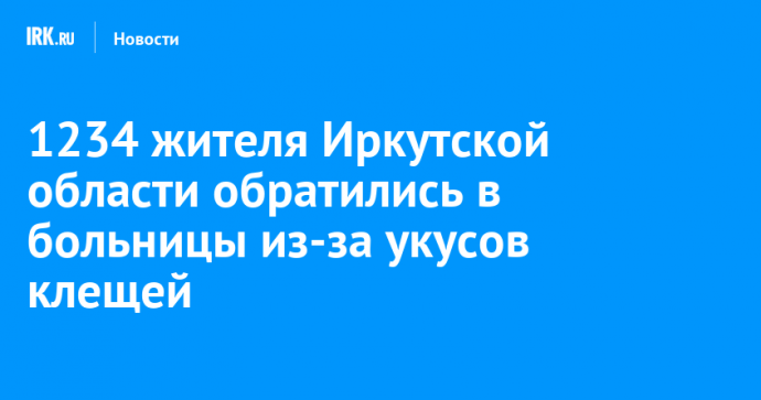 1234 жителя Иркутской области обратились в больницы из-за укусов клещей