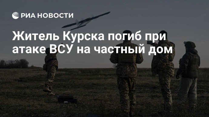 Житель Курска погиб при атаке ВСУ на частный дом